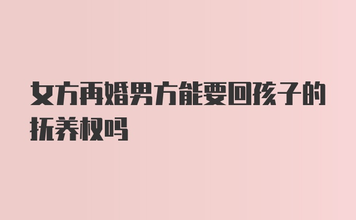 女方再婚男方能要回孩子的抚养权吗