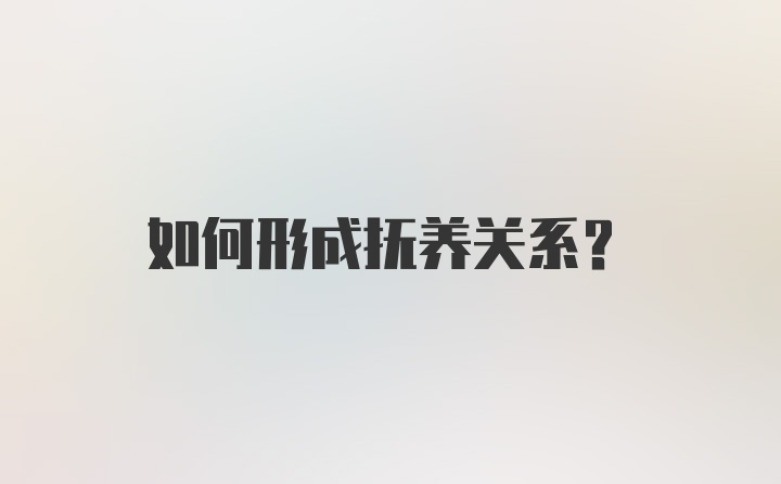 如何形成抚养关系？