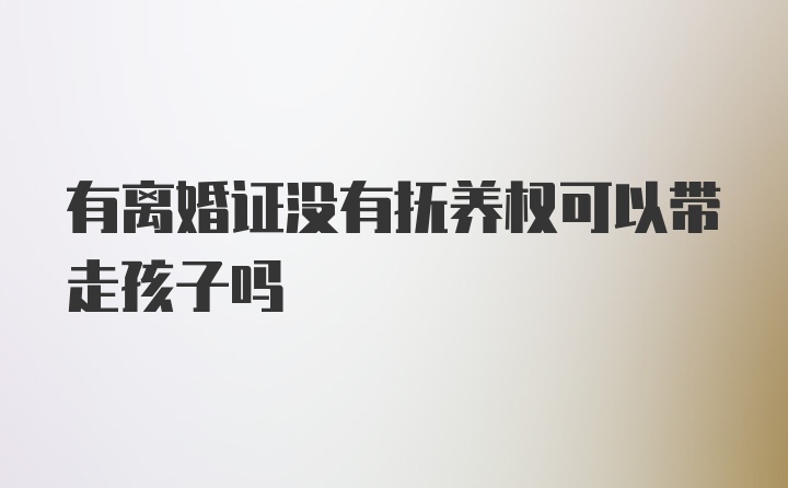 有离婚证没有抚养权可以带走孩子吗