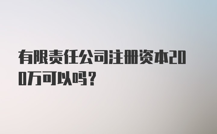 有限责任公司注册资本200万可以吗？