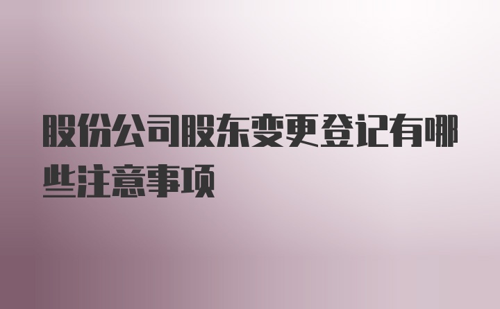 股份公司股东变更登记有哪些注意事项