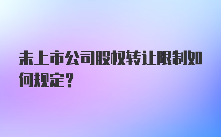 未上市公司股权转让限制如何规定？