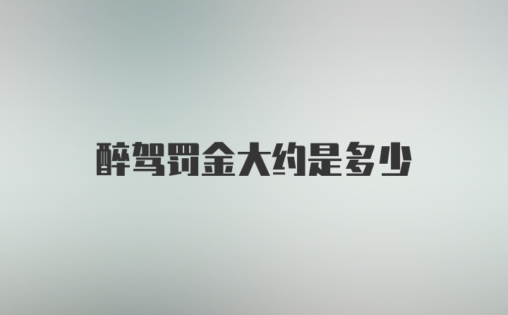 醉驾罚金大约是多少