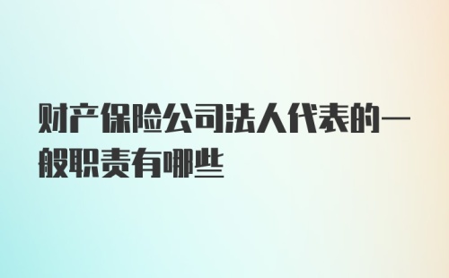 财产保险公司法人代表的一般职责有哪些