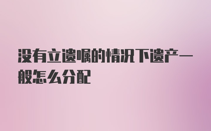 没有立遗嘱的情况下遗产一般怎么分配