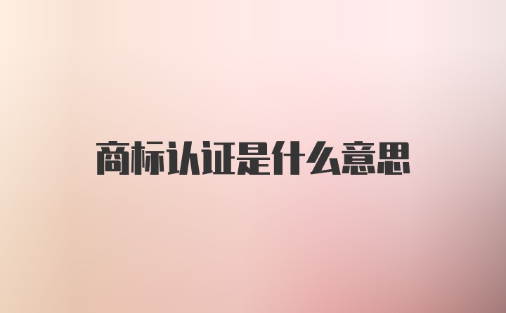 商标认证是什么意思