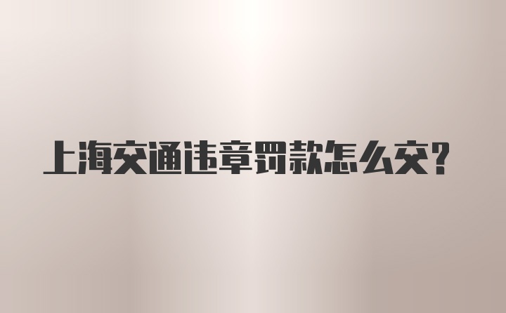 上海交通违章罚款怎么交？