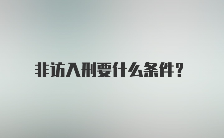 非访入刑要什么条件？