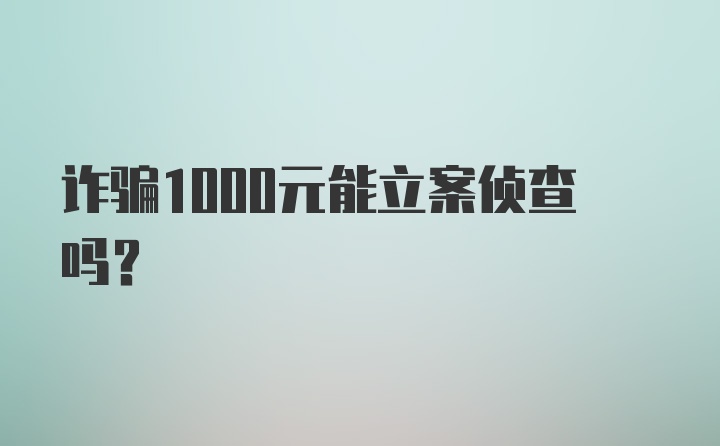 诈骗1000元能立案侦查吗?