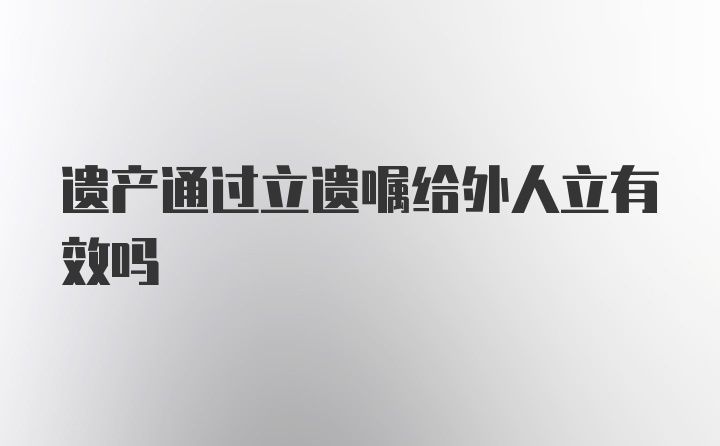 遗产通过立遗嘱给外人立有效吗