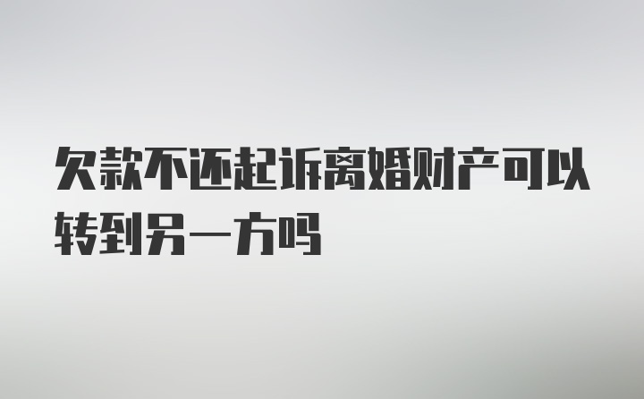 欠款不还起诉离婚财产可以转到另一方吗