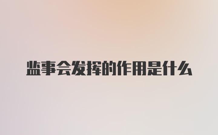 监事会发挥的作用是什么