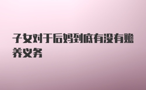 子女对于后妈到底有没有赡养义务