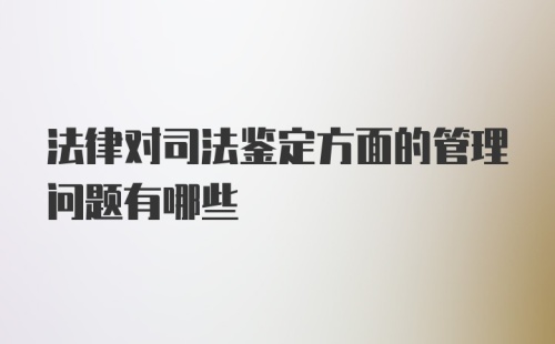 法律对司法鉴定方面的管理问题有哪些