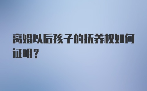 离婚以后孩子的抚养权如何证明？