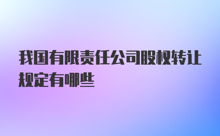 我国有限责任公司股权转让规定有哪些