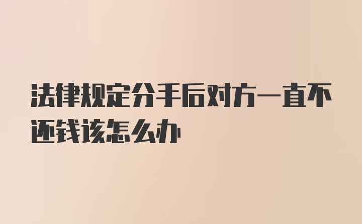 法律规定分手后对方一直不还钱该怎么办