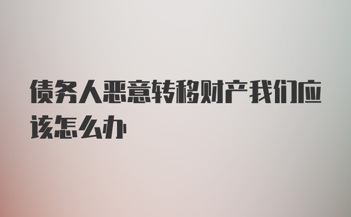 债务人恶意转移财产我们应该怎么办