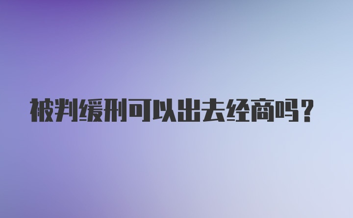 被判缓刑可以出去经商吗？