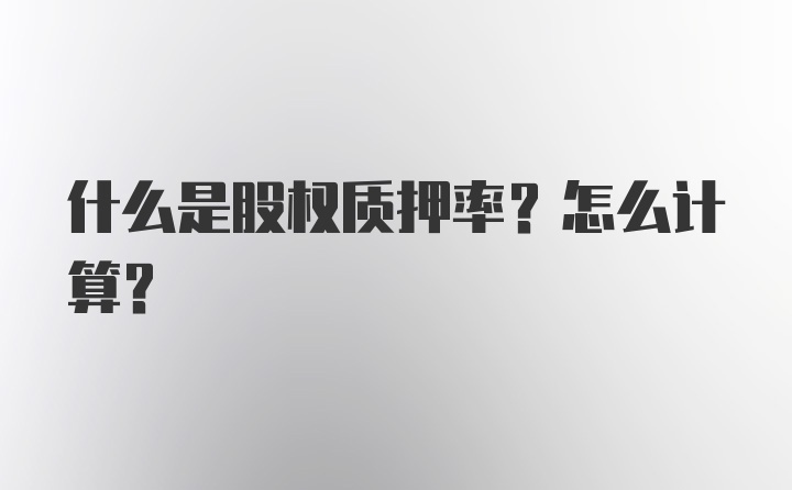 什么是股权质押率？怎么计算？