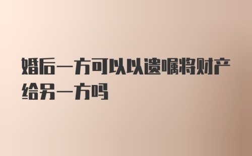 婚后一方可以以遗嘱将财产给另一方吗