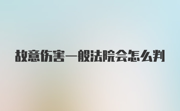 故意伤害一般法院会怎么判