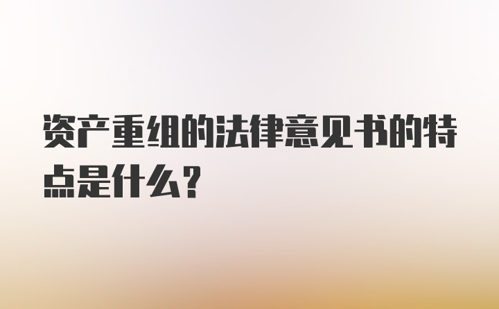 资产重组的法律意见书的特点是什么？