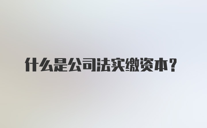 什么是公司法实缴资本？