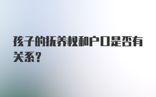 孩子的抚养权和户口是否有关系？