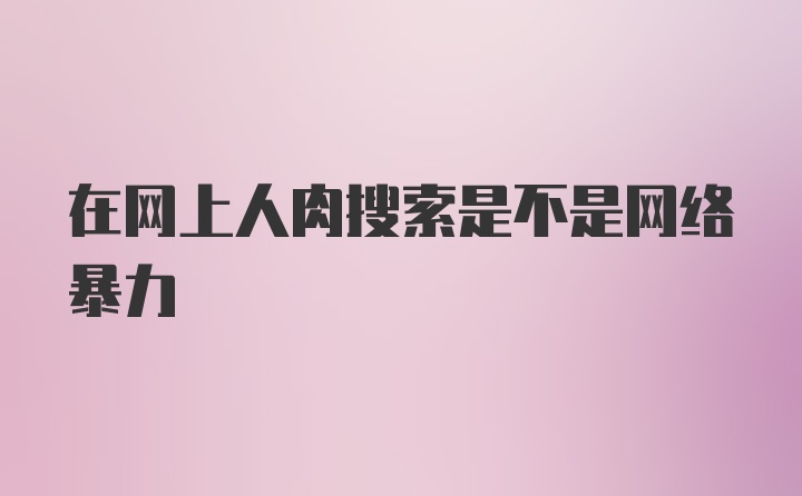 在网上人肉搜索是不是网络暴力