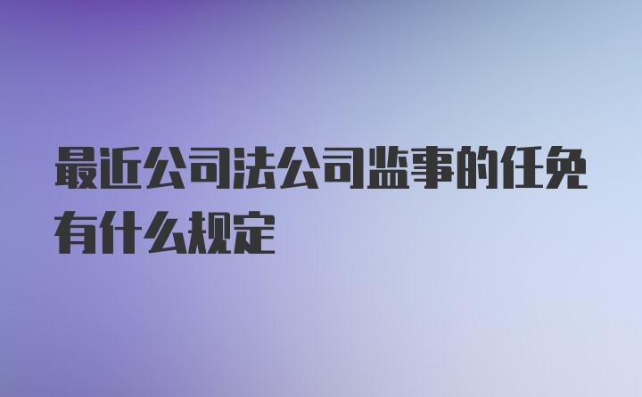 最近公司法公司监事的任免有什么规定