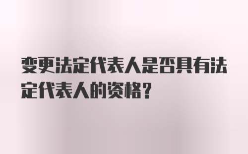 变更法定代表人是否具有法定代表人的资格？