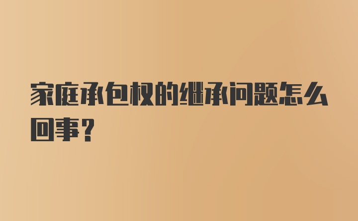 家庭承包权的继承问题怎么回事？