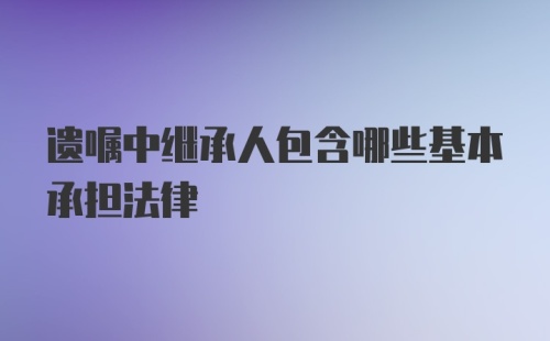 遗嘱中继承人包含哪些基本承担法律