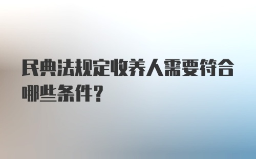 民典法规定收养人需要符合哪些条件？