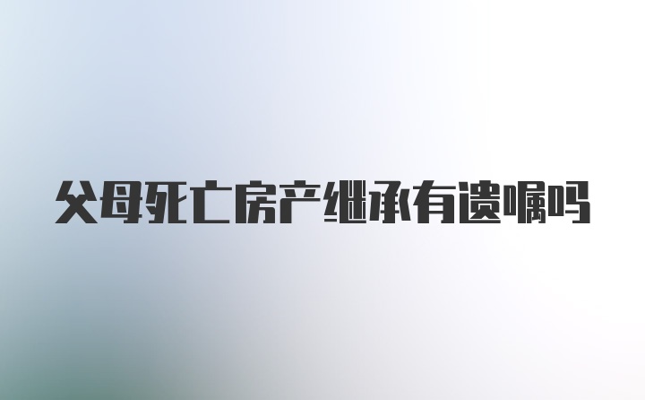 父母死亡房产继承有遗嘱吗