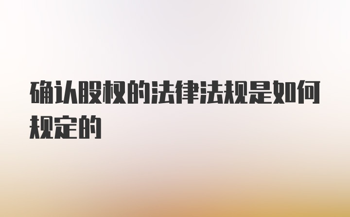 确认股权的法律法规是如何规定的