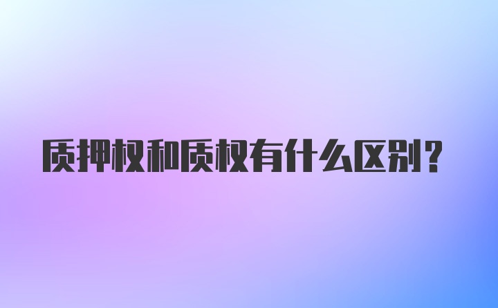 质押权和质权有什么区别？