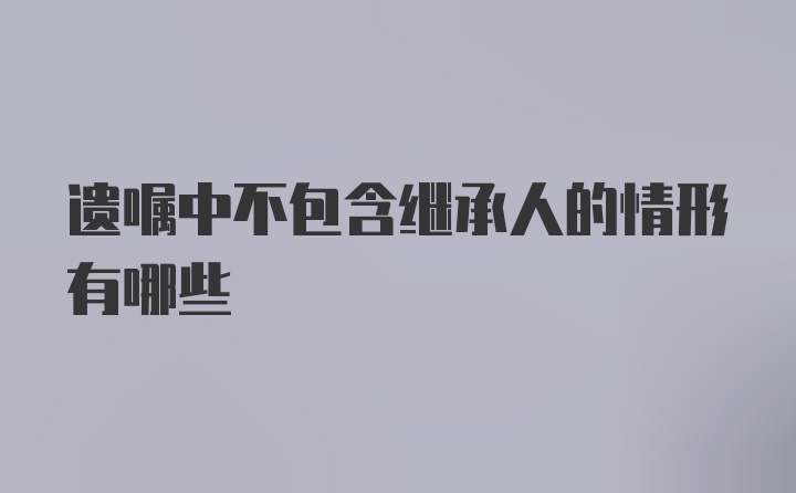 遗嘱中不包含继承人的情形有哪些