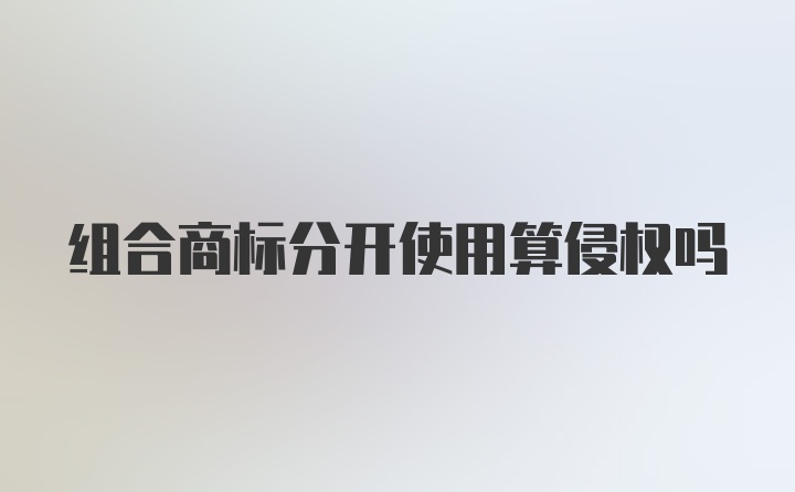 组合商标分开使用算侵权吗