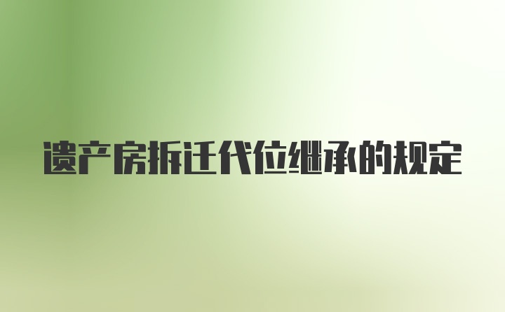 遗产房拆迁代位继承的规定