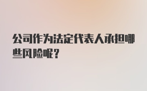 公司作为法定代表人承担哪些风险呢？