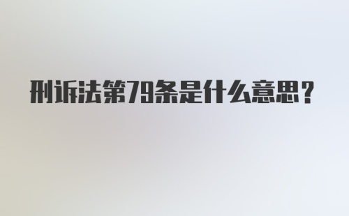 刑诉法第79条是什么意思?