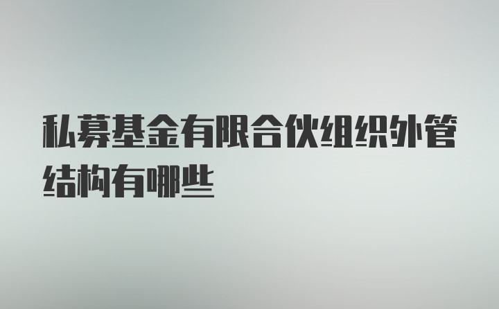 私募基金有限合伙组织外管结构有哪些