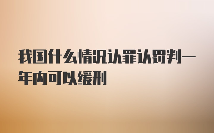 我国什么情况认罪认罚判一年内可以缓刑