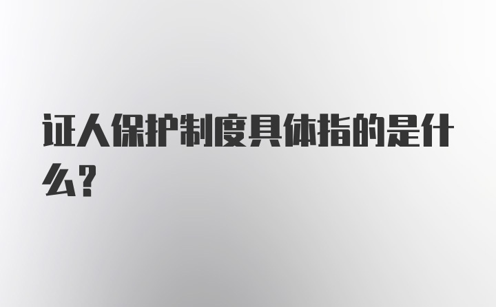 证人保护制度具体指的是什么?