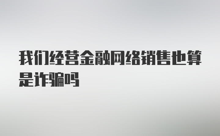 我们经营金融网络销售也算是诈骗吗