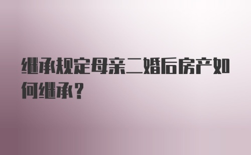 继承规定母亲二婚后房产如何继承?