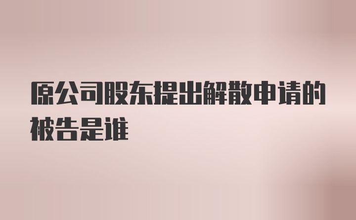 原公司股东提出解散申请的被告是谁