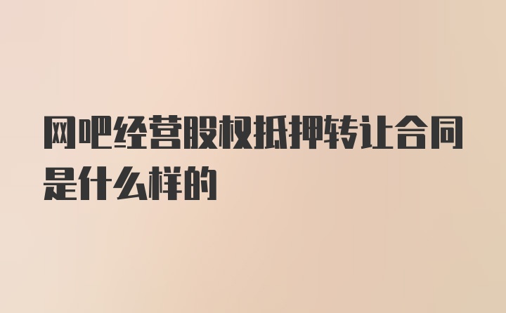 网吧经营股权抵押转让合同是什么样的